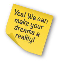 Yes! We can make your dreams a reality!